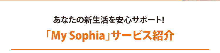 あなたの新生活を安心サポート！ 「My Sophia」サービス紹介