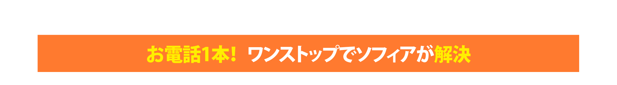 お電話1本！ワンストップでソフィアが解決