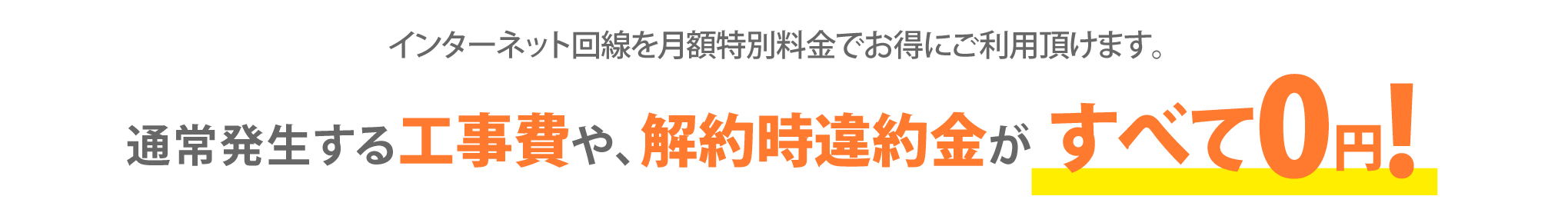 インターネット回線を月額特別料金でお得にご利用頂けます。通常発生する工事費や、解約時違約金がすべて0円!