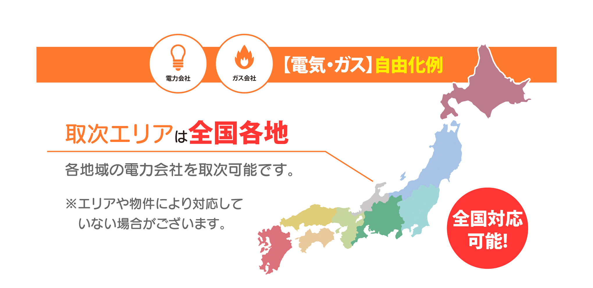 【電気・ガス】自由化例 取次エリアは全国各地 各地域の電力会社を取次可能です。※エリアや物件により対応して　いない場合がございます。