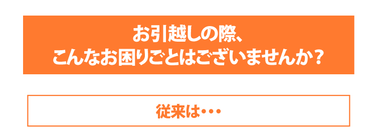 お引越しの際、こんなお困りごとはございませんか？従来は…