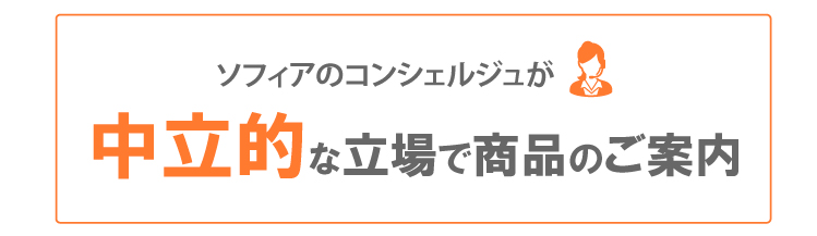 ソフィアのコンシェルジュが中立的な立場で商品のご案内