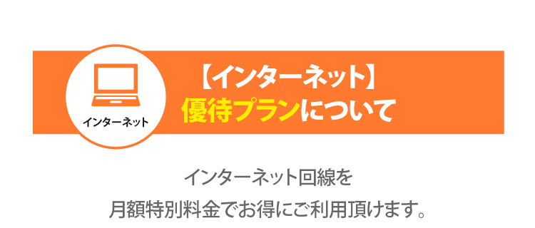 【インターネット】優待プランについて インターネット回線を月額特別料金でお得にご利用頂けます。