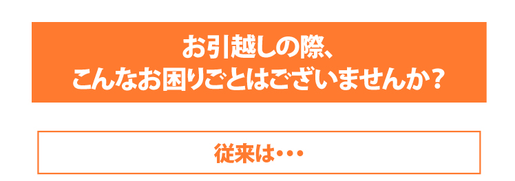 お引越しの際、こんなお困りごとはございませんか？従来は・・・