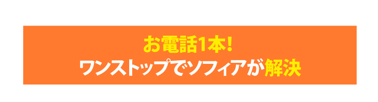 お電話1本！ ワンストップでソフィアが解決