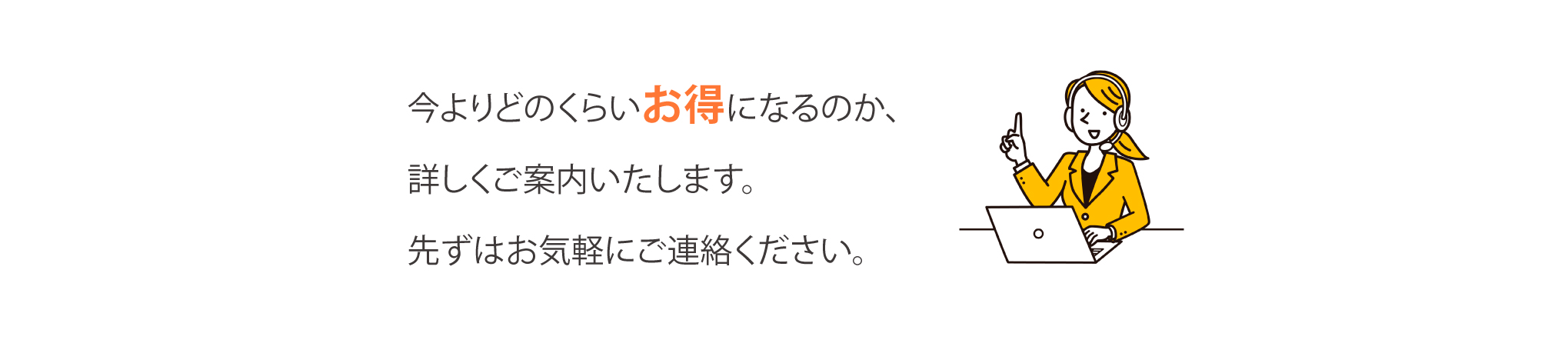 今よりどのくらいお得になるのか、
詳しくご案内いたします。先ずはお気軽にご連絡ください。