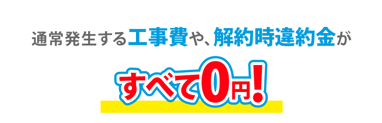 通常発生する工事費や、解約時違約金が全て0円