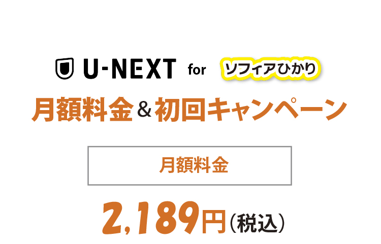 U-NEXT for ソフィアひかり 月額料金＆初回キャンペーン 月額料金2,189円（税込）